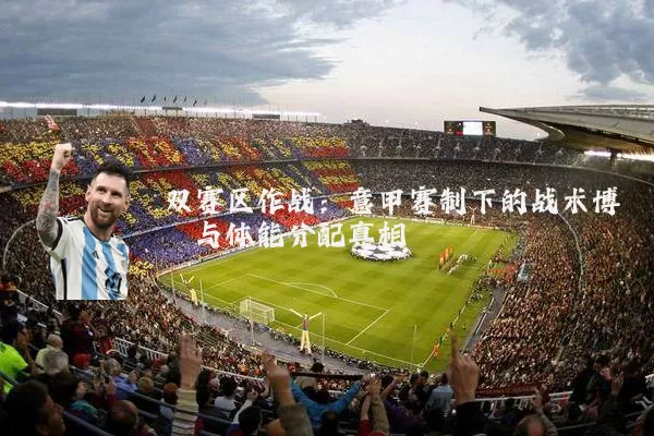 双赛区作战：意甲赛制下的战术博弈与体能分配真相