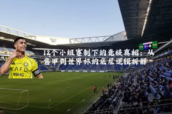 12个小组赛制下的竞技真相：从意甲到世界杯的底层逻辑拆解