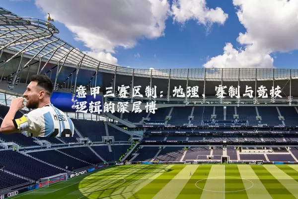意甲三赛区制：地理、赛制与竞技逻辑的深层博弈