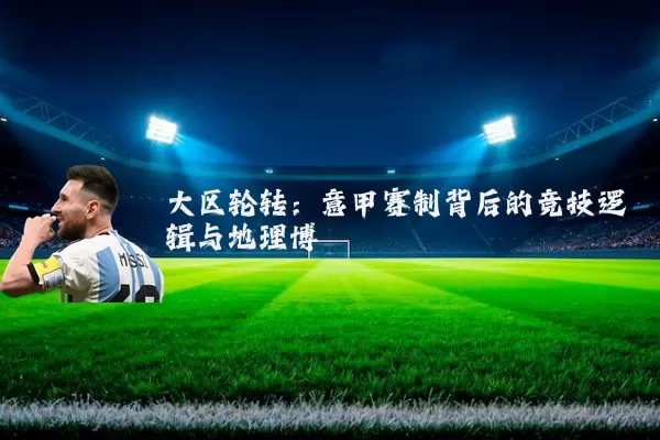 大区轮转：意甲赛制背后的竞技逻辑与地理博弈
