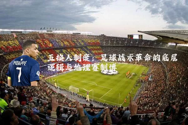 五换人制度:足球战术革命的底层逻辑与地理赛制博弈
