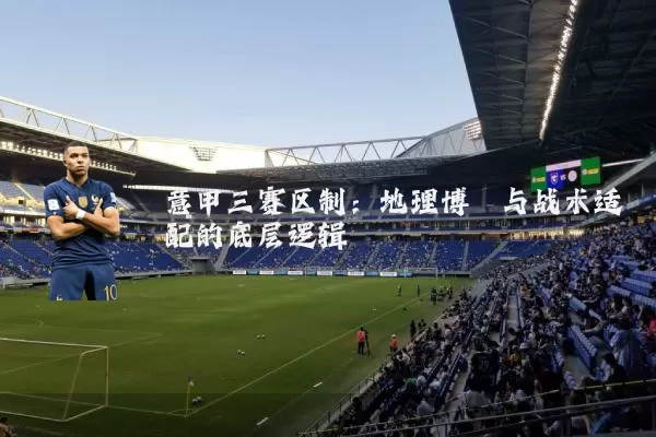 意甲三赛区制:地理博弈与战术适配的底层逻辑