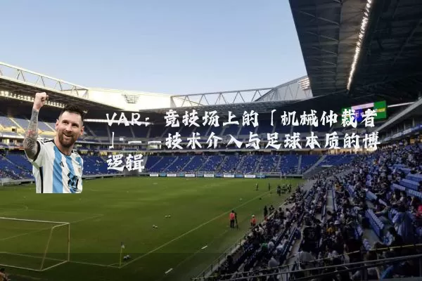VAR：竞技场上的「机械仲裁者」——技术介入与足球本质的博弈逻辑
