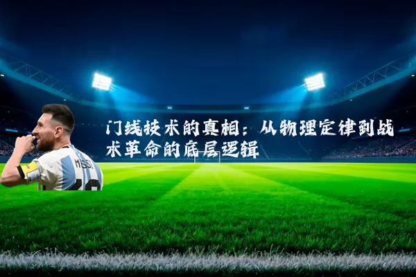 门线技术的真相:从物理定律到战术革命的底层逻辑