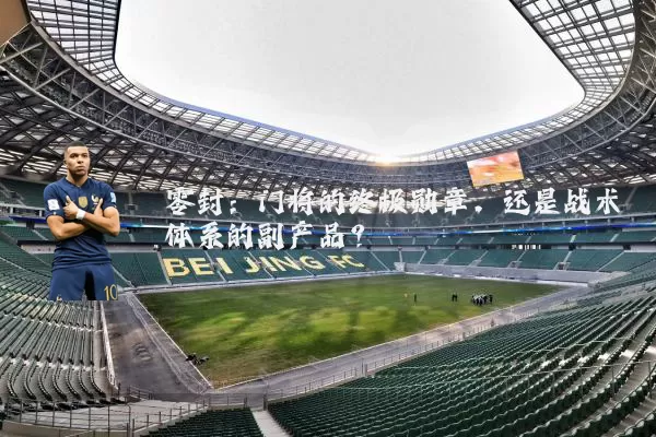 零封:门将的终极勋章,还是战术体系的副产品?