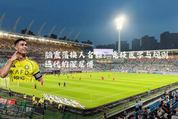 脑震荡换人名额：竞技医学与规则迭代的深层博弈