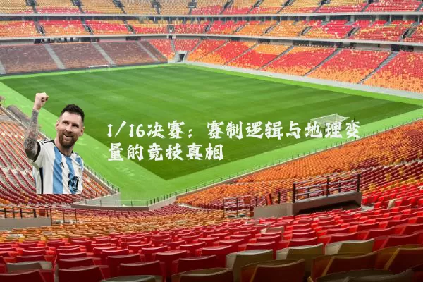 1/16决赛：赛制逻辑与地理变量的竞技真相