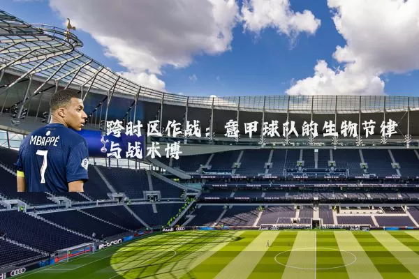 跨时区作战:意甲球队的生物节律与战术博弈