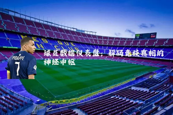 球员数据仪表盘:解码竞技真相的神经中枢