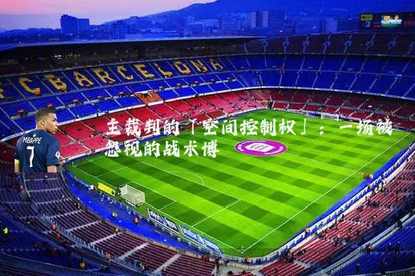 主裁判的「空间控制权」：一场被忽视的战术博弈