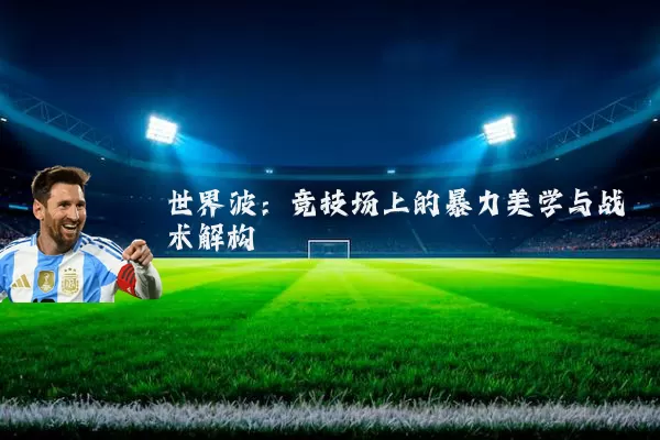 世界波:竞技场上的暴力美学与战术解构