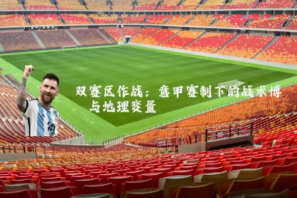双赛区作战：意甲赛制下的战术博弈与地理变量
