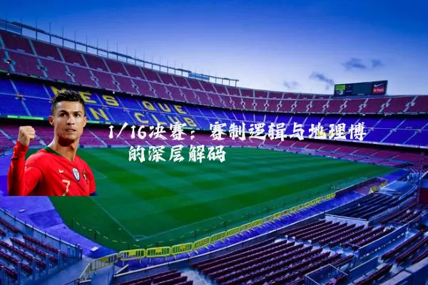 1/16决赛：赛制逻辑与地理博弈的深层解码