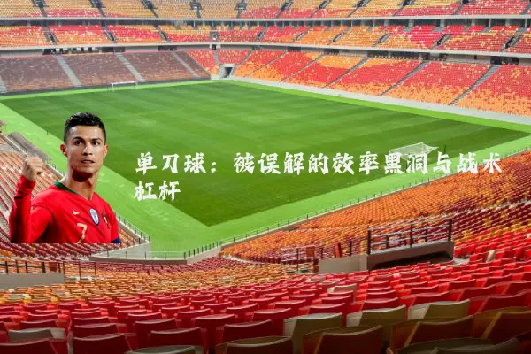 单刀球:被误解的效率黑洞与战术杠杆