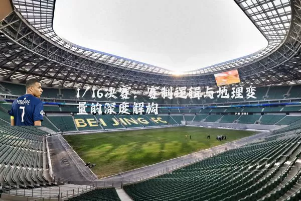 1/16决赛：赛制逻辑与地理变量的深度解构